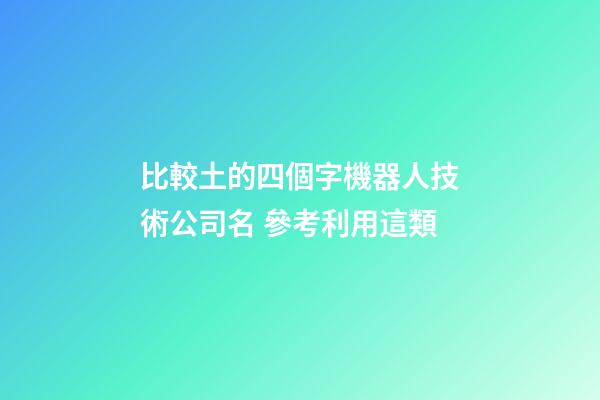 比較土的四個字機器人技術公司名 參考利用這類-第1張-公司起名-玄機派